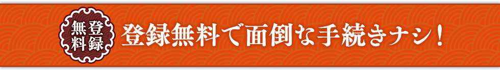 登録無料で面倒な手続きナシ！