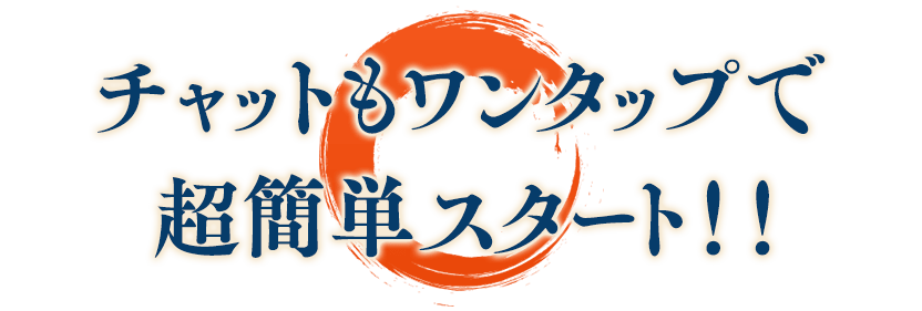 チャットもワンタップで超簡単スタート！！